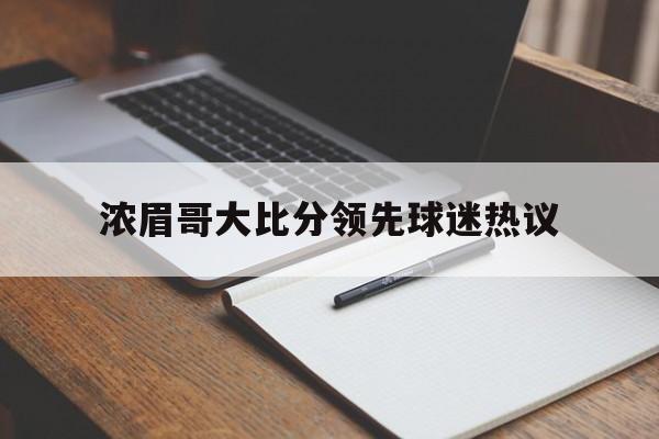 浓眉哥大比分领先球迷热议(浓眉哥cba)|VG捕鱼平台